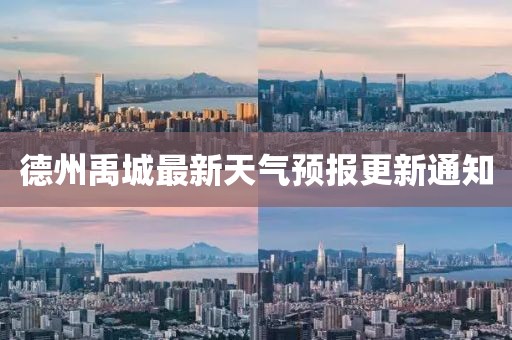 德州禹城最新天气预报更新通知