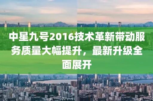 中星九号2016技术革新带动服务质量大幅提升，最新升级全面展开