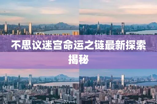 不思议迷宫命运之链最新探索揭秘