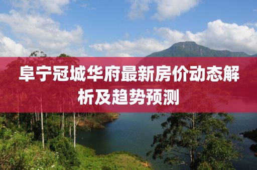 阜宁冠城华府最新房价动态解析及趋势预测