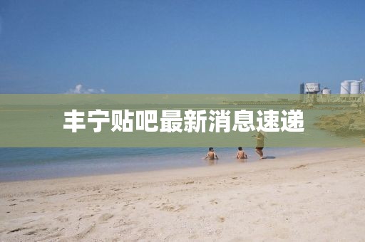 丰宁贴吧最新消息速递