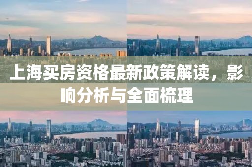 上海买房资格最新政策解读，影响分析与全面梳理