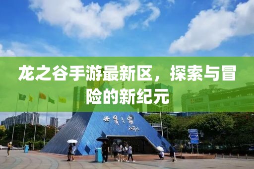 龙之谷手游最新区，探索与冒险的新纪元