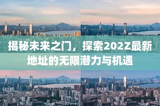 揭秘未来之门，探索202Z最新地址的无限潜力与机遇