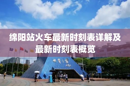 绵阳站火车最新时刻表详解及最新时刻表概览