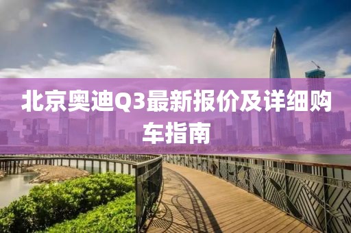 北京奥迪Q3最新报价及详细购车指南