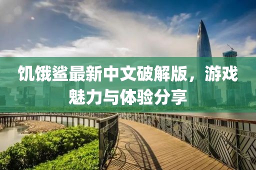 饥饿鲨最新中文破解版，游戏魅力与体验分享