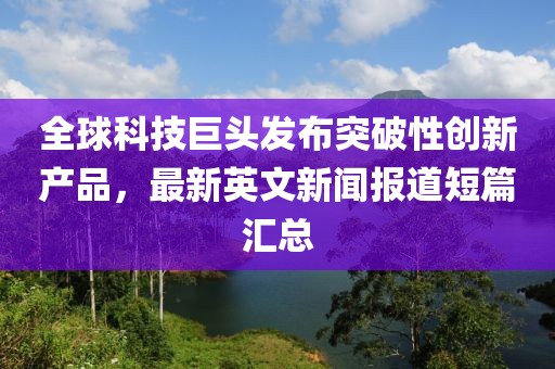 全球科技巨头发布突破性创新产品，最新英文新闻报道短篇汇总