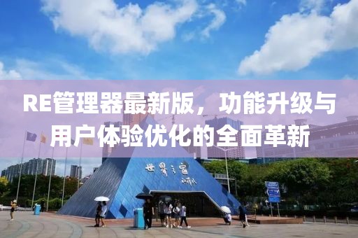 RE管理器最新版，功能升级与用户体验优化的全面革新