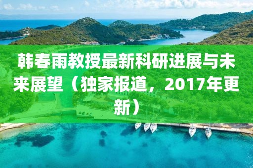 韩春雨教授最新科研进展与未来展望（独家报道，2017年更新）