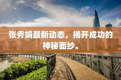 张秀娟最新动态，揭开成功的神秘面纱。