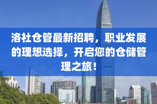 洛社仓管最新招聘，职业发展的理想选择，开启您的仓储管理之旅！