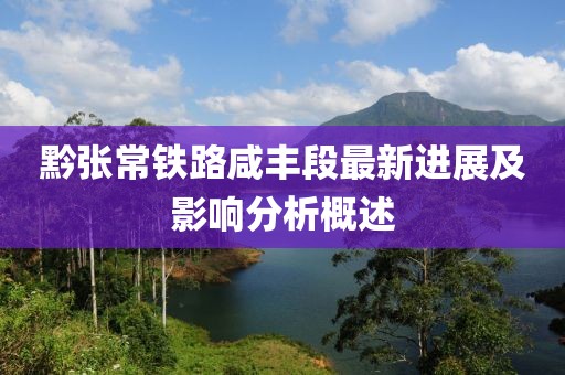 黔张常铁路咸丰段最新进展及影响分析概述