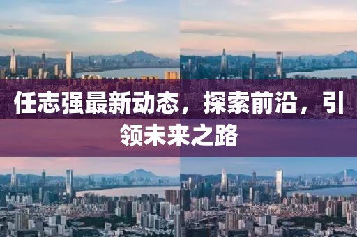 任志强最新动态，探索前沿，引领未来之路