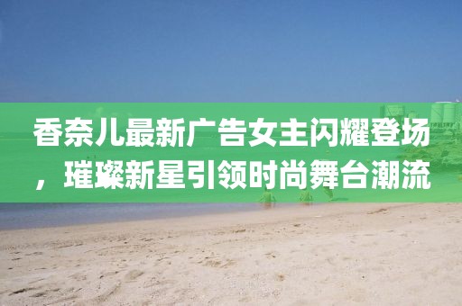 香奈儿最新广告女主闪耀登场，璀璨新星引领时尚舞台潮流