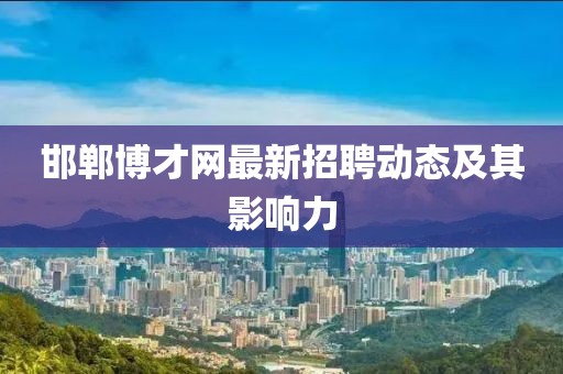 邯郸博才网最新招聘动态及其影响力