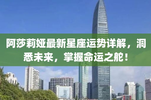 阿莎莉娅最新星座运势详解，洞悉未来，掌握命运之舵！