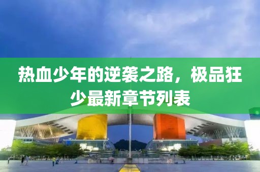 热血少年的逆袭之路，极品狂少最新章节列表