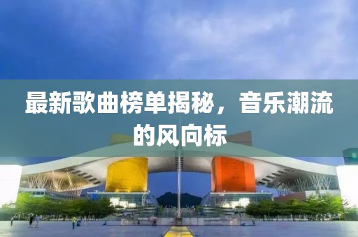 最新歌曲榜单揭秘，音乐潮流的风向标