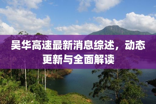 吴华高速最新消息综述，动态更新与全面解读