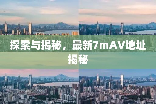 探索与揭秘，最新7mAV地址揭秘