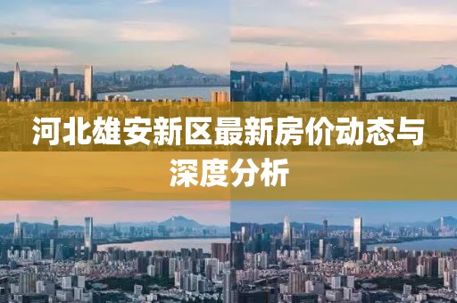 河北雄安新区最新房价动态与深度分析