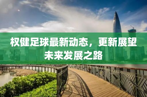 权健足球最新动态，更新展望未来发展之路