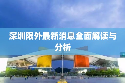 深圳限外最新消息全面解读与分析