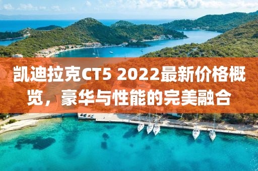 凯迪拉克CT5 2022最新价格概览，豪华与性能的完美融合