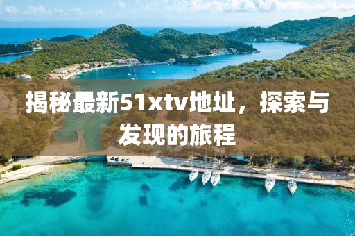 揭秘最新51xtv地址，探索与发现的旅程