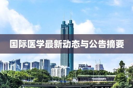 国际医学最新动态与公告摘要