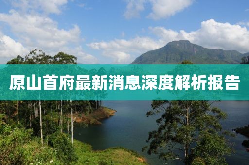 原山首府最新消息深度解析报告