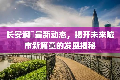 长安润璟最新动态，揭开未来城市新篇章的发展揭秘