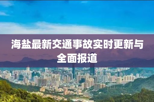 海盐最新交通事故实时更新与全面报道