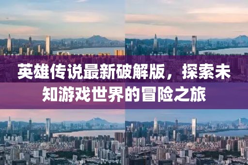 英雄传说最新破解版，探索未知游戏世界的冒险之旅