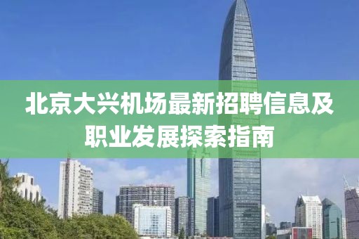 北京大兴机场最新招聘信息及职业发展探索指南