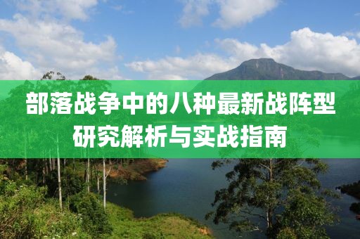 部落战争中的八种最新战阵型研究解析与实战指南