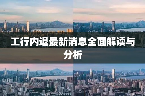 工行内退最新消息全面解读与分析