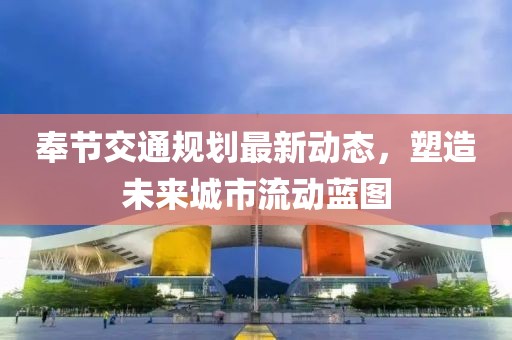 奉节交通规划最新动态，塑造未来城市流动蓝图