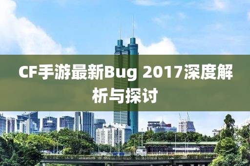 CF手游最新Bug 2017深度解析与探讨