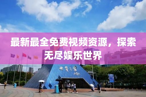 最新最全免费视频资源，探索无尽娱乐世界