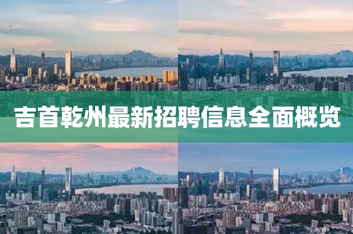 吉首乾州最新招聘信息全面概览