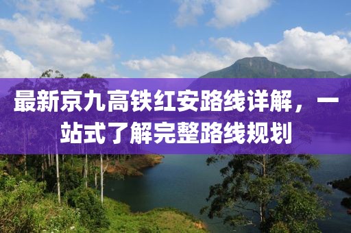 最新京九高铁红安路线详解，一站式了解完整路线规划