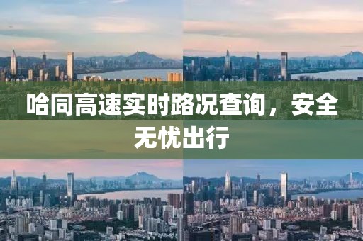 哈同高速实时路况查询，安全无忧出行