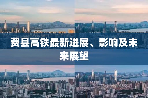 费县高铁最新进展、影响及未来展望