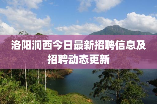 洛阳涧西今日最新招聘信息及招聘动态更新