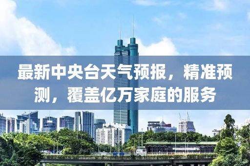 最新中央台天气预报，精准预测，覆盖亿万家庭的服务