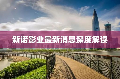 新诺影业最新消息深度解读
