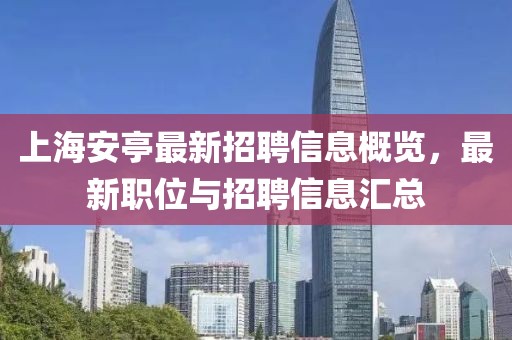 上海安亭最新招聘信息概览，最新职位与招聘信息汇总