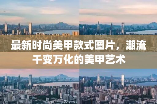 最新时尚美甲款式图片，潮流千变万化的美甲艺术